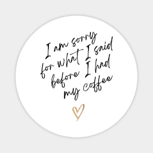 I am sorry for what I said before I had my coffee Magnet